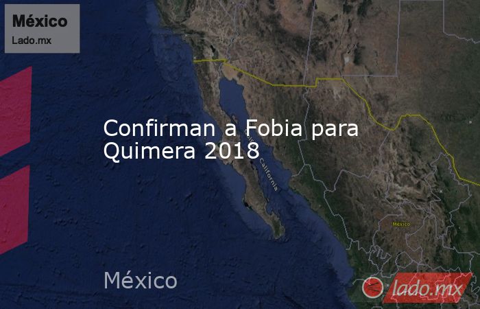 Confirman a Fobia para Quimera 2018. Noticias en tiempo real