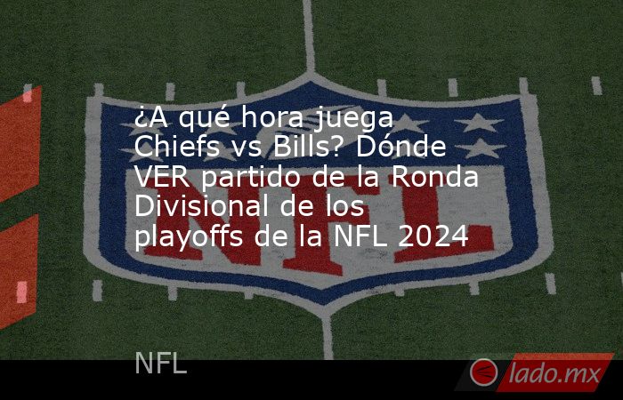 ¿A qué hora juega Chiefs vs Bills? Dónde VER partido de la Ronda Divisional de los playoffs de la NFL 2024. Noticias en tiempo real