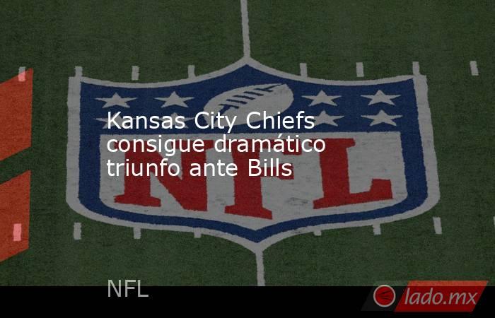 Kansas City Chiefs consigue dramático triunfo ante Bills. Noticias en tiempo real