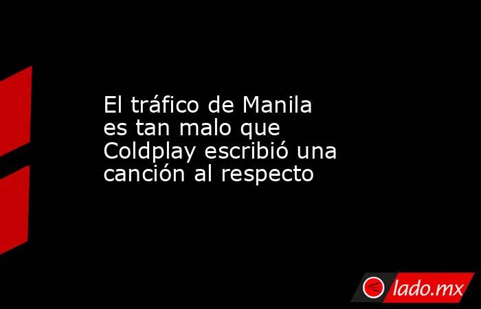 El tráfico de Manila es tan malo que Coldplay escribió una canción al respecto. Noticias en tiempo real