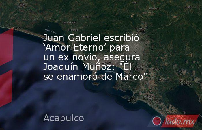 Juan Gabriel escribió ‘Amor Eterno’ para un ex novio, asegura Joaquín Muñoz: 