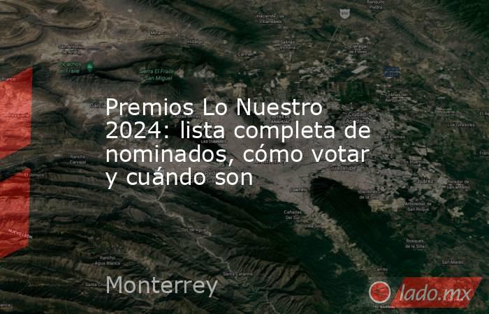 Premios Lo Nuestro 2024: lista completa de nominados, cómo votar y cuándo son. Noticias en tiempo real