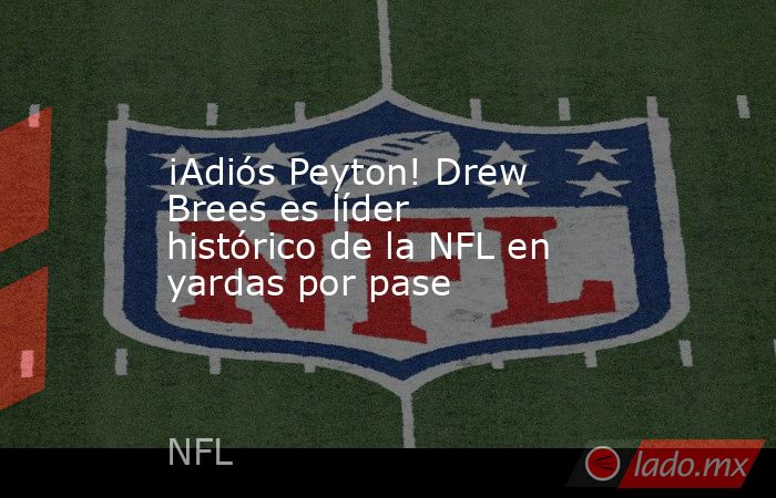 ¡Adiós Peyton! Drew Brees es líder histórico de la NFL en yardas por pase. Noticias en tiempo real