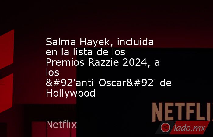 Salma Hayek, incluida en la lista de los Premios Razzie 2024, a los \'anti-Oscar\' de Hollywood. Noticias en tiempo real