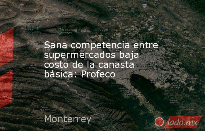 Sana competencia entre supermercados baja costo de la canasta básica: Profeco. Noticias en tiempo real