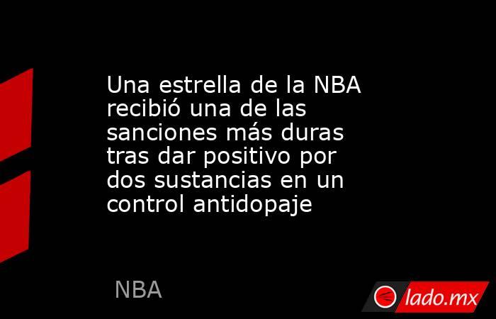 Una estrella de la NBA recibió una de las sanciones más duras tras dar positivo por dos sustancias en un control antidopaje. Noticias en tiempo real