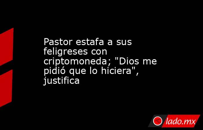 Pastor estafa a sus feligreses con criptomoneda; 