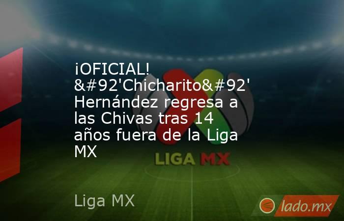 ¡OFICIAL! \'Chicharito\' Hernández regresa a las Chivas tras 14 años fuera de la Liga MX. Noticias en tiempo real
