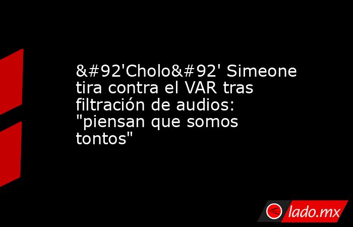 \'Cholo\' Simeone tira contra el VAR tras filtración de audios: 