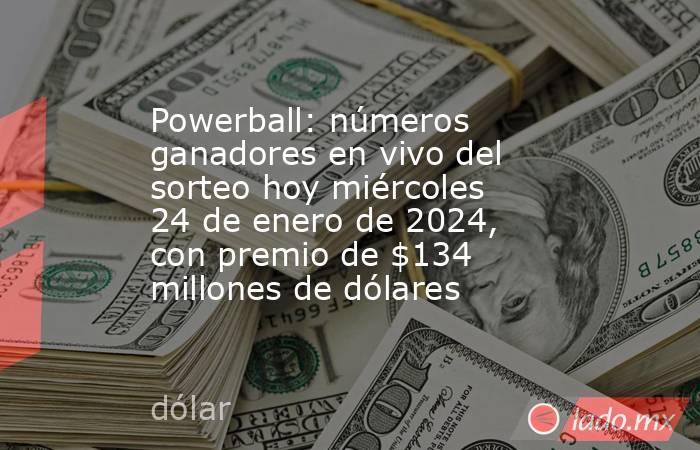 Powerball: números ganadores en vivo del sorteo hoy miércoles 24 de enero de 2024, con premio de $134 millones de dólares. Noticias en tiempo real