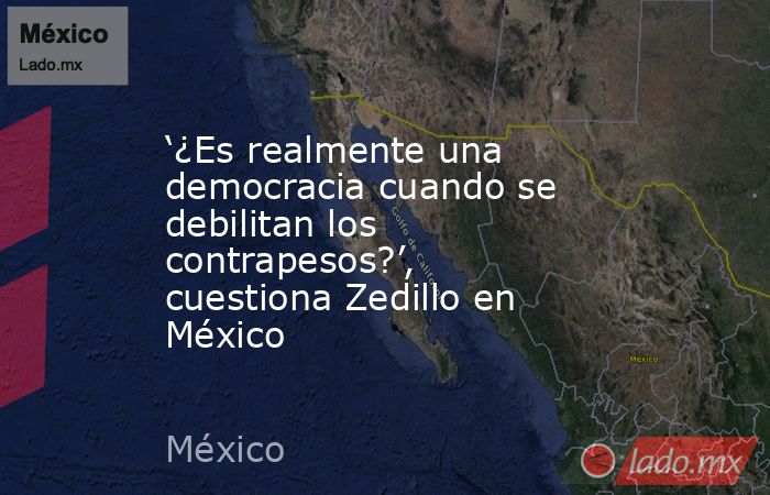 ‘¿Es realmente una democracia cuando se debilitan los contrapesos?’, cuestiona Zedillo en México. Noticias en tiempo real