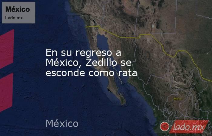 En su regreso a México, Zedillo se esconde como rata. Noticias en tiempo real