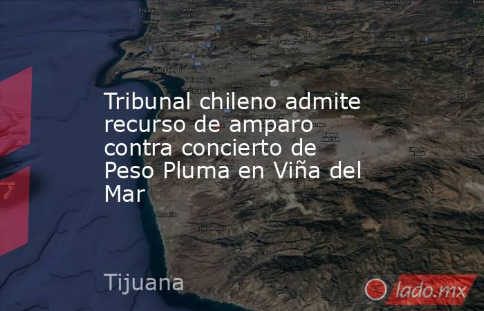 Tribunal chileno admite recurso de amparo contra concierto de Peso Pluma en Viña del Mar. Noticias en tiempo real