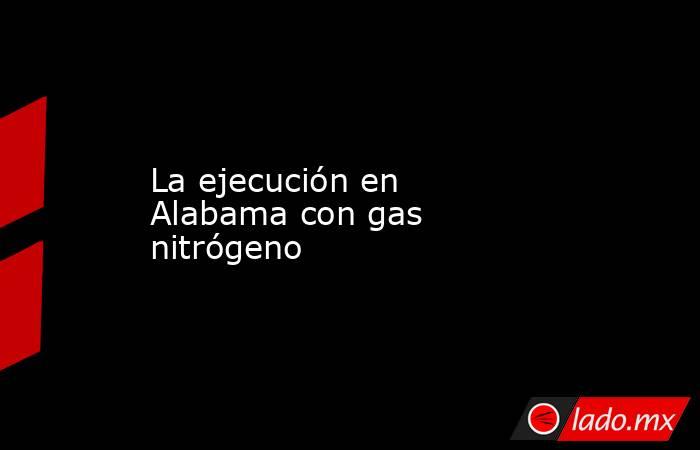 La ejecución en Alabama con gas nitrógeno. Noticias en tiempo real