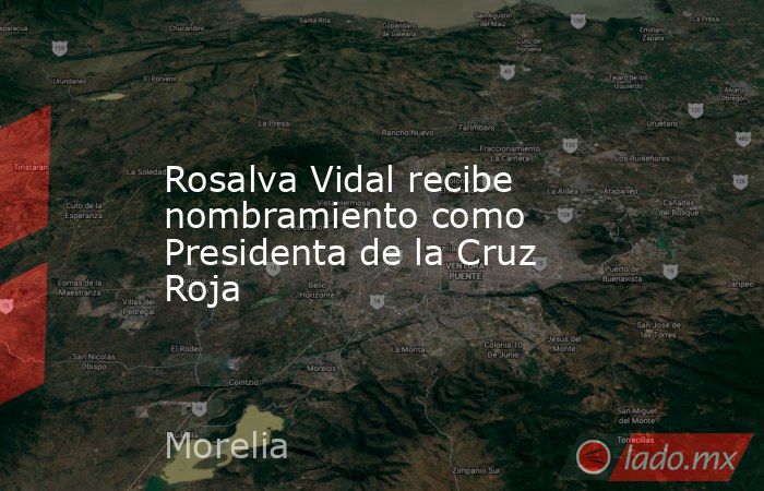 Rosalva Vidal recibe nombramiento como Presidenta de la Cruz Roja. Noticias en tiempo real
