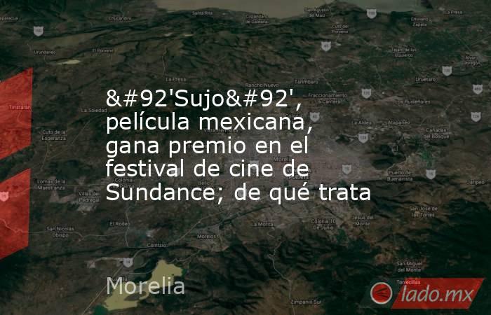 \'Sujo\', película mexicana, gana premio en el festival de cine de Sundance; de qué trata. Noticias en tiempo real