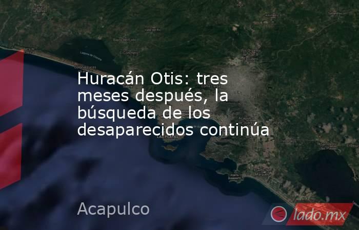 Huracán Otis: tres meses después, la búsqueda de los desaparecidos continúa. Noticias en tiempo real