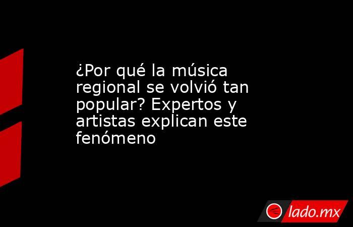 ¿Por qué la música regional se volvió tan popular? Expertos y artistas explican este fenómeno. Noticias en tiempo real