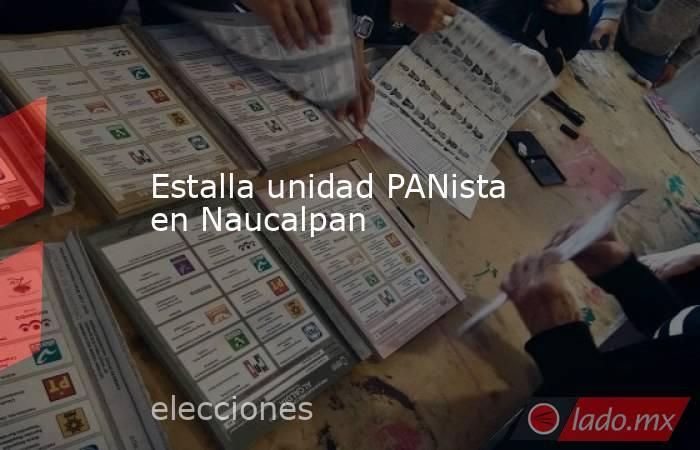 Estalla unidad PANista en Naucalpan. Noticias en tiempo real