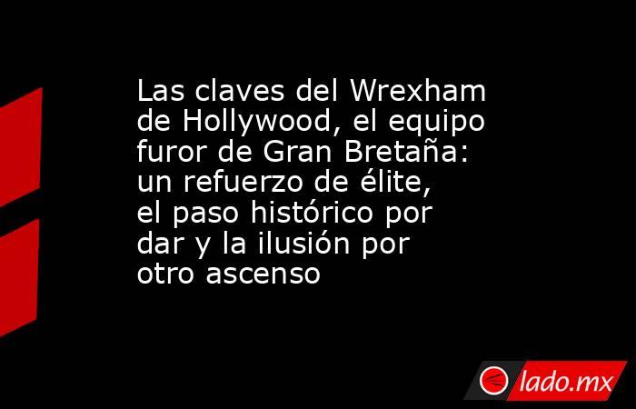 Las claves del Wrexham de Hollywood, el equipo furor de Gran Bretaña: un refuerzo de élite, el paso histórico por dar y la ilusión por otro ascenso . Noticias en tiempo real