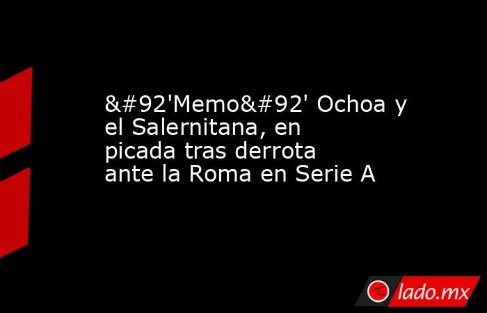 \'Memo\' Ochoa y el Salernitana, en picada tras derrota ante la Roma en Serie A. Noticias en tiempo real