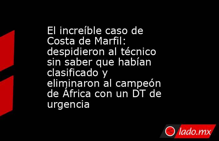 El increíble caso de Costa de Marfil: despidieron al técnico sin saber que habían clasificado y eliminaron al campeón de África con un DT de urgencia. Noticias en tiempo real