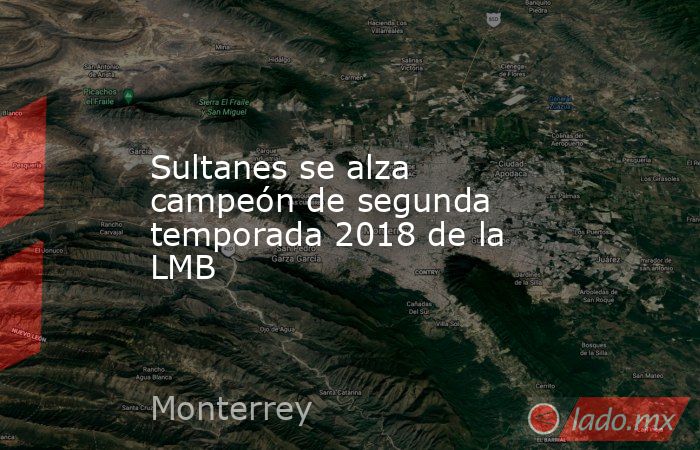 Sultanes se alza campeón de segunda temporada 2018 de la LMB. Noticias en tiempo real
