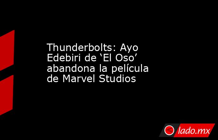 Thunderbolts: Ayo Edebiri de ‘El Oso’ abandona la película de Marvel Studios. Noticias en tiempo real