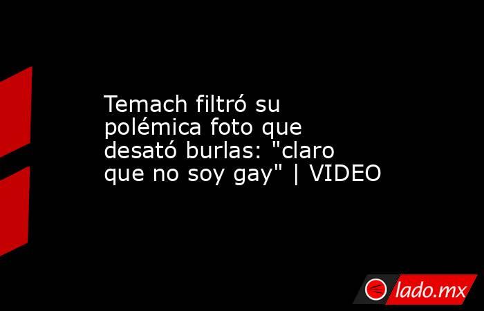 Temach filtró su polémica foto que desató burlas: 