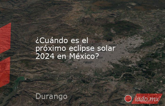 ¿Cuándo es el próximo eclipse solar 2024 en México?. Noticias en tiempo real