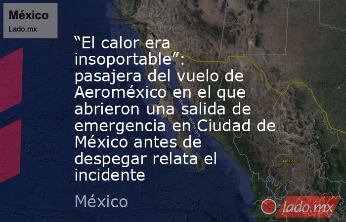 “El calor era insoportable”: pasajera del vuelo de Aeroméxico en el que abrieron una salida de emergencia en Ciudad de México antes de despegar relata el incidente. Noticias en tiempo real