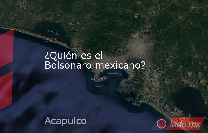 ¿Quién es el Bolsonaro mexicano?. Noticias en tiempo real