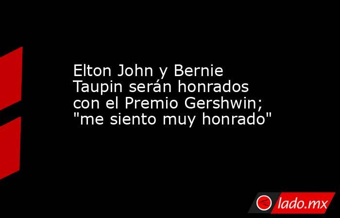 Elton John y Bernie Taupin serán honrados con el Premio Gershwin; 