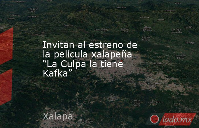 Invitan al estreno de la película xalapeña “La Culpa la tiene Kafka”. Noticias en tiempo real