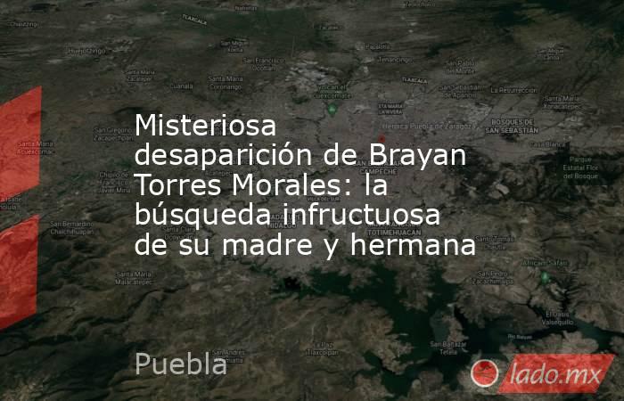 Misteriosa desaparición de Brayan Torres Morales: la búsqueda infructuosa de su madre y hermana. Noticias en tiempo real