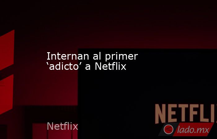 Internan al primer ‘adicto’ a Netflix
. Noticias en tiempo real