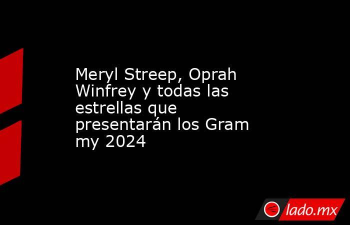 Meryl Streep, Oprah Winfrey y todas las estrellas que presentarán los Grammy 2024. Noticias en tiempo real