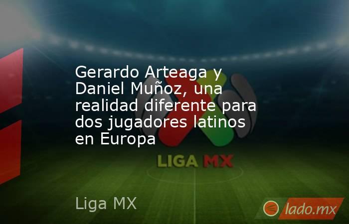 Gerardo Arteaga y Daniel Muñoz, una realidad diferente para dos jugadores latinos en Europa. Noticias en tiempo real