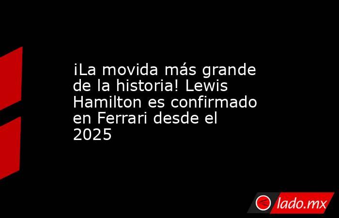 ¡La movida más grande de la historia! Lewis Hamilton es confirmado en Ferrari desde el 2025. Noticias en tiempo real