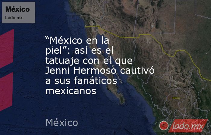 “México en la piel”: así es el tatuaje con el que Jenni Hermoso cautivó a sus fanáticos mexicanos. Noticias en tiempo real