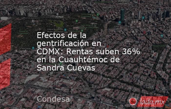 Efectos de la gentrificación en CDMX: Rentas suben 36% en la Cuauhtémoc de Sandra Cuevas. Noticias en tiempo real