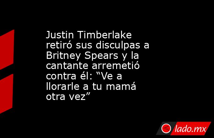 Justin Timberlake retiró sus disculpas a Britney Spears y la cantante arremetió contra él: “Ve a llorarle a tu mamá otra vez”. Noticias en tiempo real