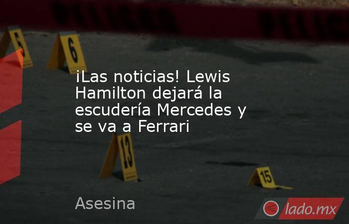 ¡Las noticias! Lewis Hamilton dejará la escudería Mercedes y se va a Ferrari. Noticias en tiempo real