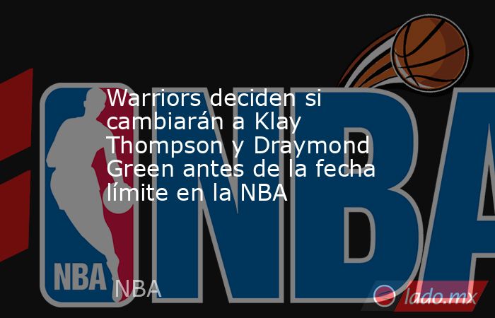 Warriors deciden si cambiarán a Klay Thompson y Draymond Green antes de la fecha límite en la NBA . Noticias en tiempo real