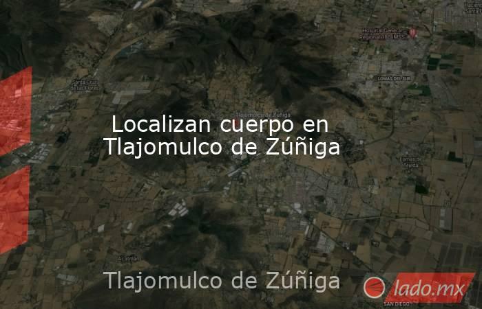  Localizan cuerpo en Tlajomulco de Zúñiga. Noticias en tiempo real