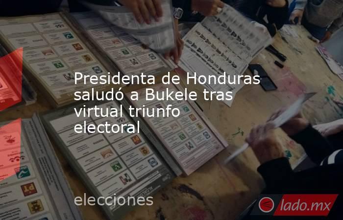 Presidenta de Honduras saludó a Bukele tras virtual triunfo electoral. Noticias en tiempo real