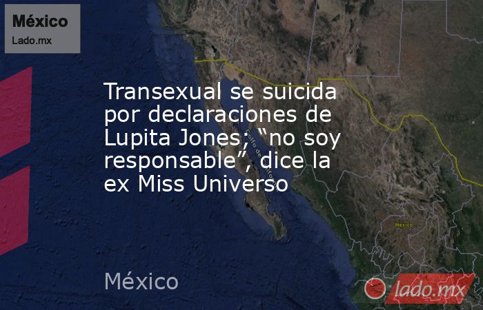 Transexual se suicida por declaraciones de Lupita Jones; “no soy responsable”, dice la ex Miss Universo. Noticias en tiempo real