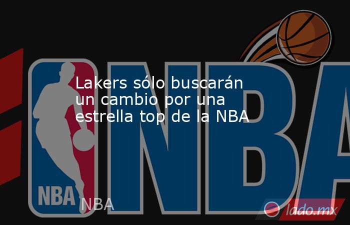 Lakers sólo buscarán un cambio por una estrella top de la NBA. Noticias en tiempo real