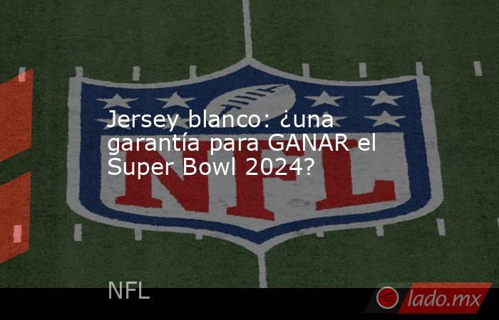 Jersey blanco: ¿una garantía para GANAR el Super Bowl 2024?. Noticias en tiempo real
