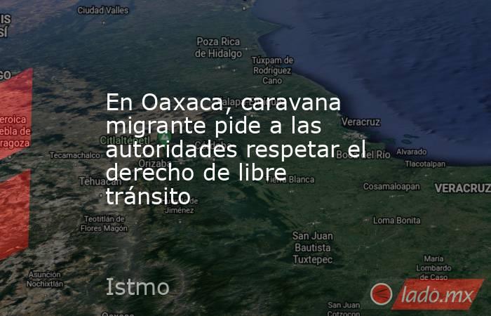 En Oaxaca, caravana migrante pide a las autoridades respetar el derecho de libre tránsito. Noticias en tiempo real